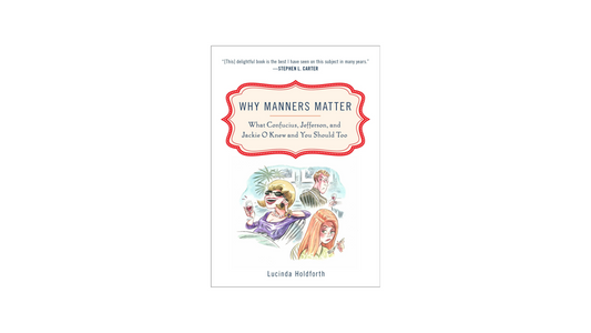 Why Manners Matter: What Confucius, Jefferson, and Jackie O Knew and You Should Too